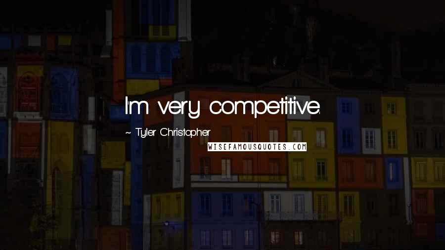 Tyler Christopher Quotes: I'm very competitive.