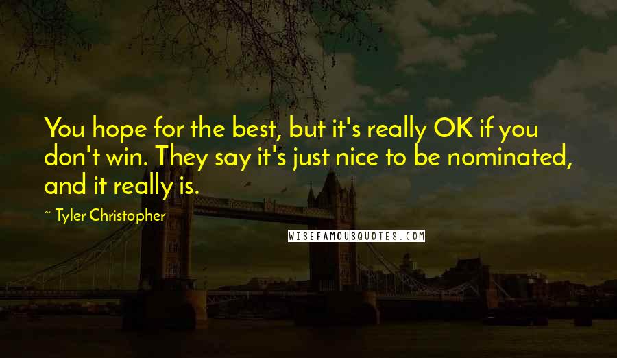 Tyler Christopher Quotes: You hope for the best, but it's really OK if you don't win. They say it's just nice to be nominated, and it really is.