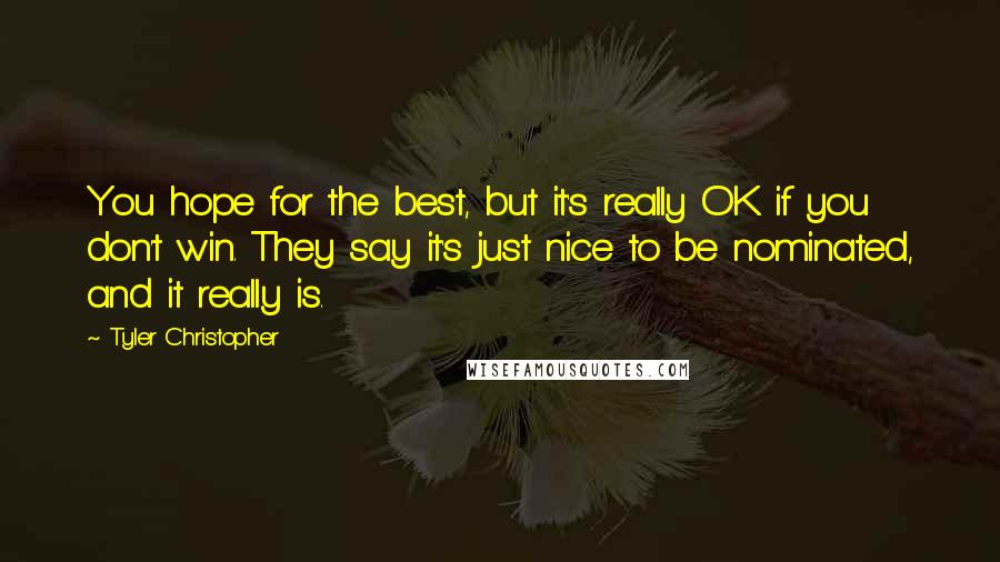 Tyler Christopher Quotes: You hope for the best, but it's really OK if you don't win. They say it's just nice to be nominated, and it really is.