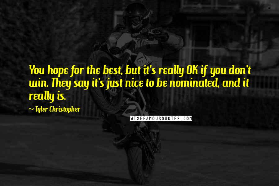 Tyler Christopher Quotes: You hope for the best, but it's really OK if you don't win. They say it's just nice to be nominated, and it really is.