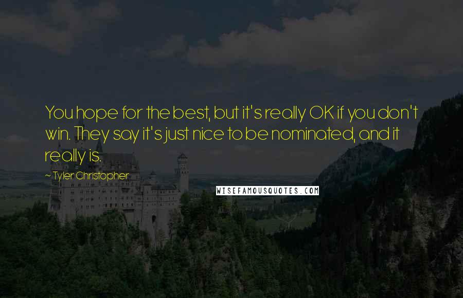 Tyler Christopher Quotes: You hope for the best, but it's really OK if you don't win. They say it's just nice to be nominated, and it really is.