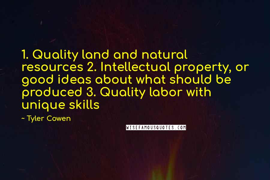 Tyler Cowen Quotes: 1. Quality land and natural resources 2. Intellectual property, or good ideas about what should be produced 3. Quality labor with unique skills