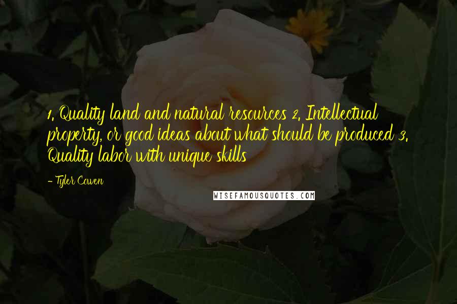 Tyler Cowen Quotes: 1. Quality land and natural resources 2. Intellectual property, or good ideas about what should be produced 3. Quality labor with unique skills