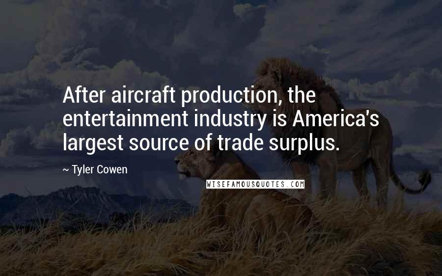 Tyler Cowen Quotes: After aircraft production, the entertainment industry is America's largest source of trade surplus.