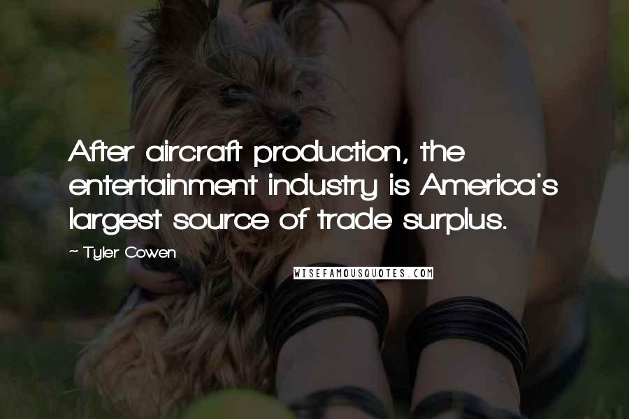 Tyler Cowen Quotes: After aircraft production, the entertainment industry is America's largest source of trade surplus.