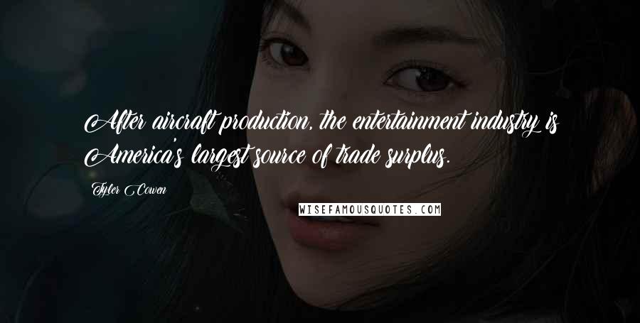 Tyler Cowen Quotes: After aircraft production, the entertainment industry is America's largest source of trade surplus.