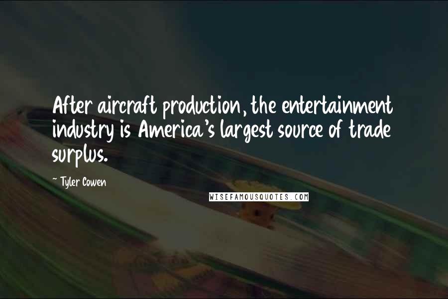 Tyler Cowen Quotes: After aircraft production, the entertainment industry is America's largest source of trade surplus.