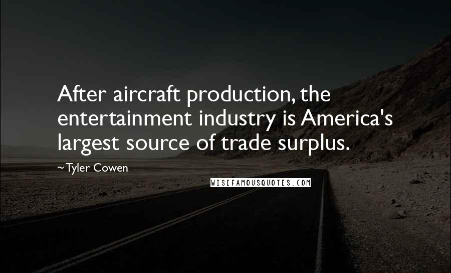 Tyler Cowen Quotes: After aircraft production, the entertainment industry is America's largest source of trade surplus.