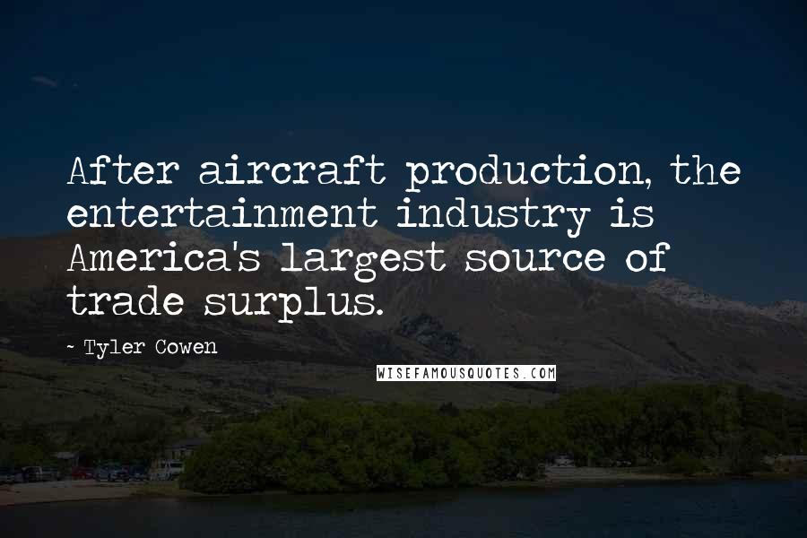 Tyler Cowen Quotes: After aircraft production, the entertainment industry is America's largest source of trade surplus.