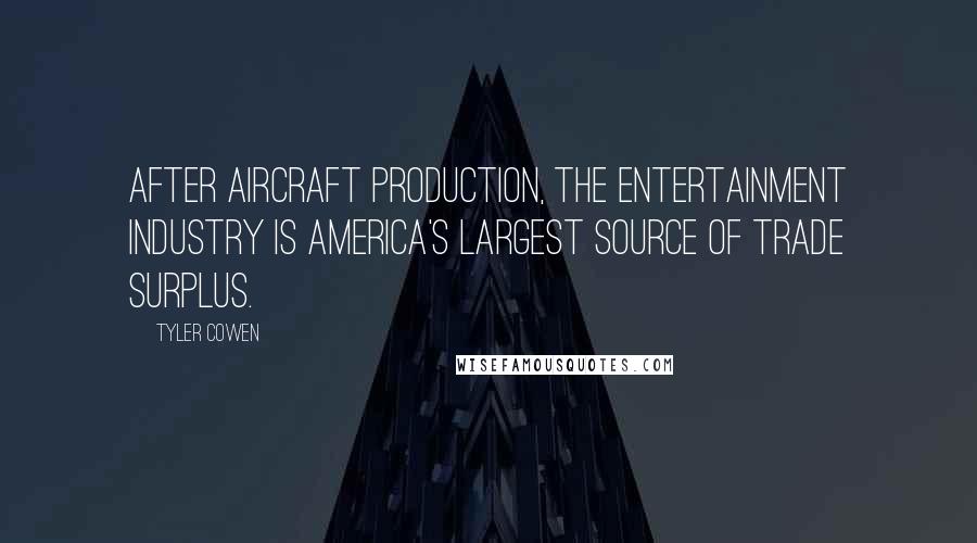 Tyler Cowen Quotes: After aircraft production, the entertainment industry is America's largest source of trade surplus.