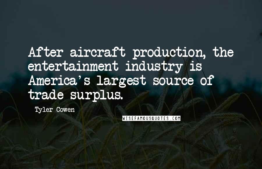 Tyler Cowen Quotes: After aircraft production, the entertainment industry is America's largest source of trade surplus.