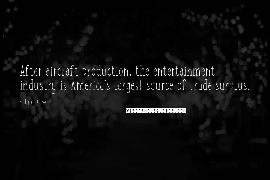 Tyler Cowen Quotes: After aircraft production, the entertainment industry is America's largest source of trade surplus.