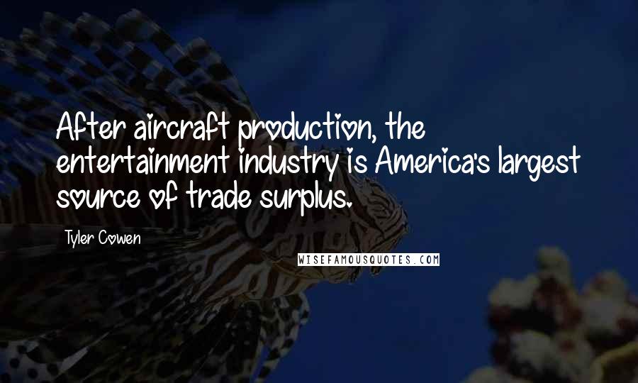 Tyler Cowen Quotes: After aircraft production, the entertainment industry is America's largest source of trade surplus.