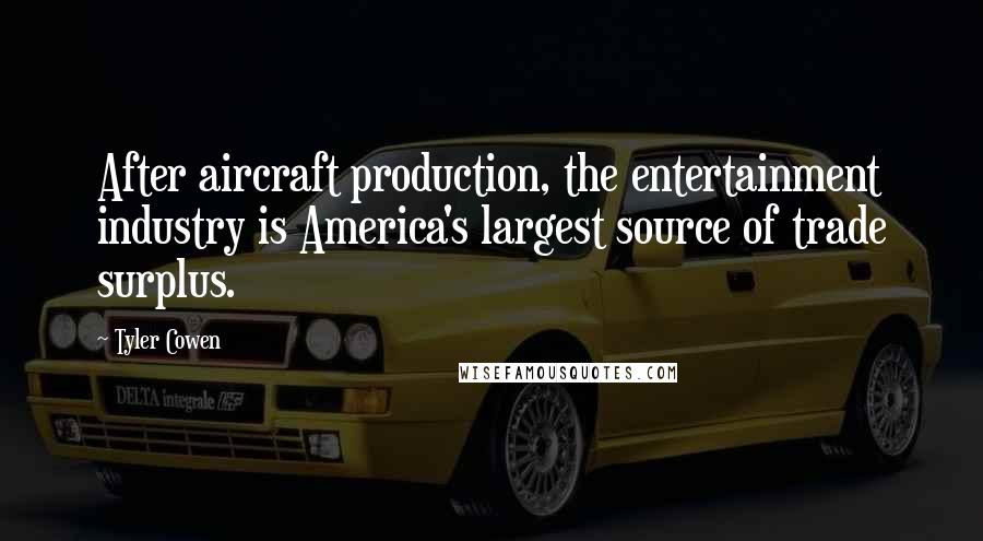 Tyler Cowen Quotes: After aircraft production, the entertainment industry is America's largest source of trade surplus.