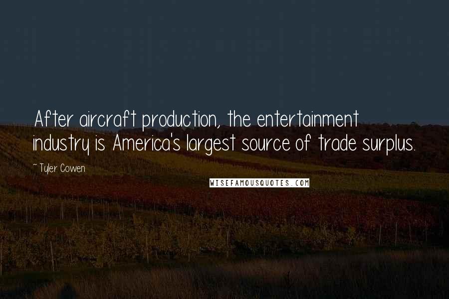 Tyler Cowen Quotes: After aircraft production, the entertainment industry is America's largest source of trade surplus.