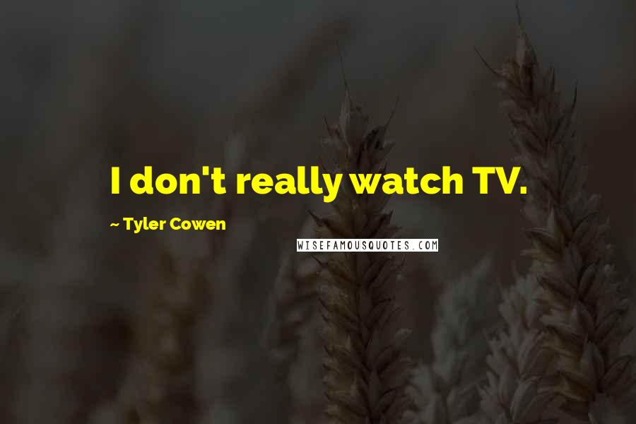 Tyler Cowen Quotes: I don't really watch TV.
