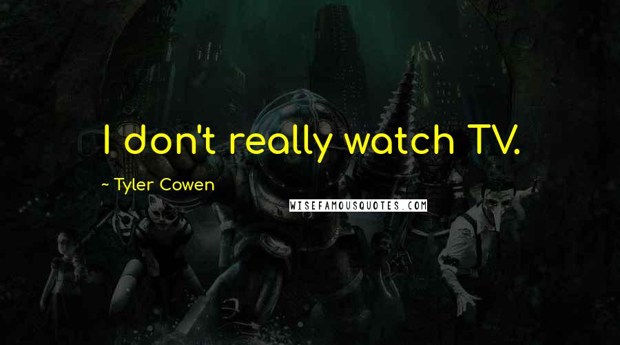 Tyler Cowen Quotes: I don't really watch TV.