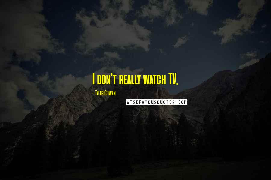 Tyler Cowen Quotes: I don't really watch TV.