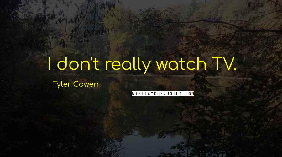 Tyler Cowen Quotes: I don't really watch TV.