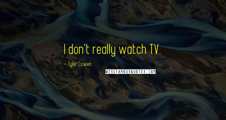 Tyler Cowen Quotes: I don't really watch TV.