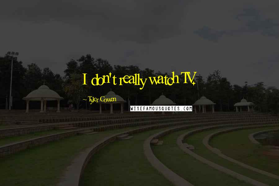 Tyler Cowen Quotes: I don't really watch TV.