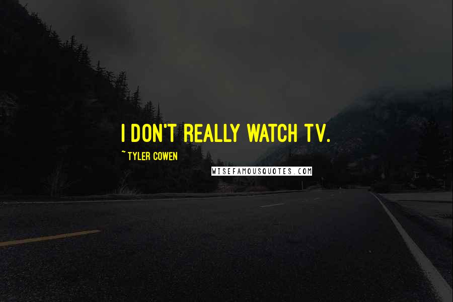 Tyler Cowen Quotes: I don't really watch TV.