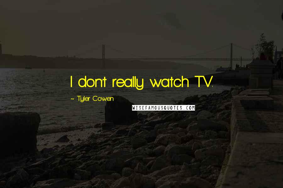 Tyler Cowen Quotes: I don't really watch TV.