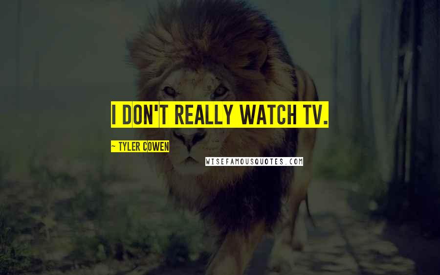 Tyler Cowen Quotes: I don't really watch TV.