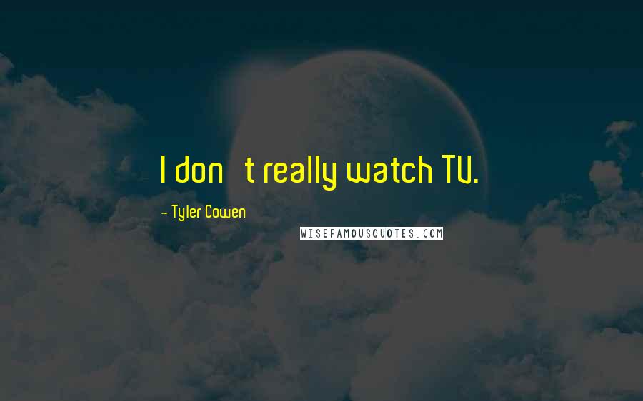 Tyler Cowen Quotes: I don't really watch TV.