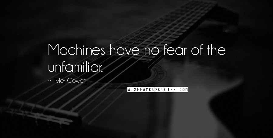 Tyler Cowen Quotes: Machines have no fear of the unfamiliar.