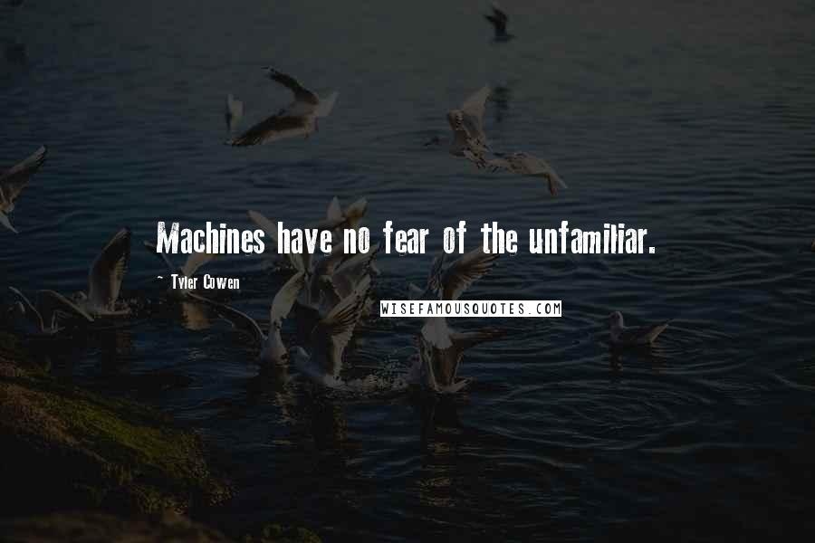 Tyler Cowen Quotes: Machines have no fear of the unfamiliar.