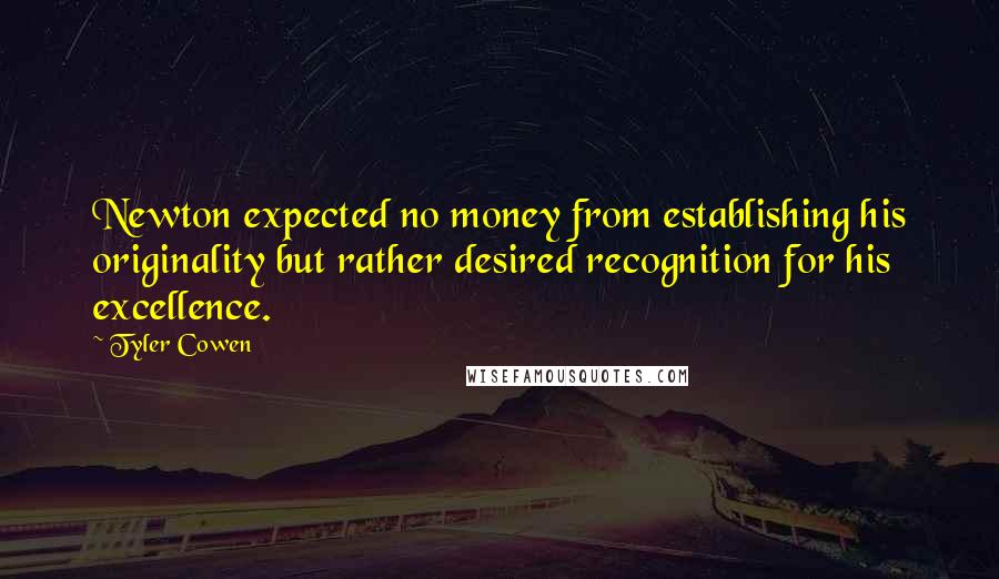 Tyler Cowen Quotes: Newton expected no money from establishing his originality but rather desired recognition for his excellence.