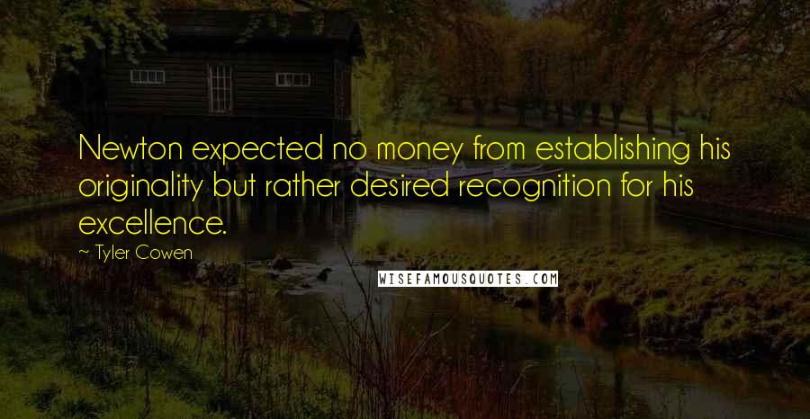 Tyler Cowen Quotes: Newton expected no money from establishing his originality but rather desired recognition for his excellence.