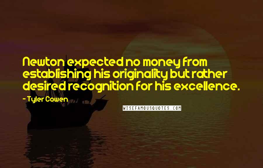 Tyler Cowen Quotes: Newton expected no money from establishing his originality but rather desired recognition for his excellence.