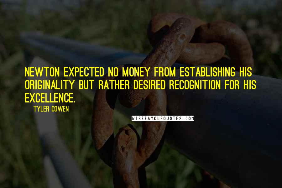 Tyler Cowen Quotes: Newton expected no money from establishing his originality but rather desired recognition for his excellence.