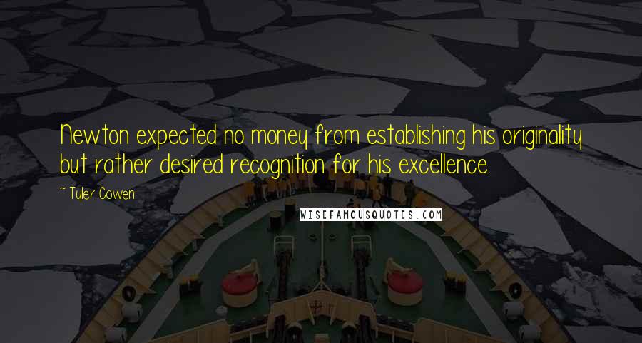 Tyler Cowen Quotes: Newton expected no money from establishing his originality but rather desired recognition for his excellence.