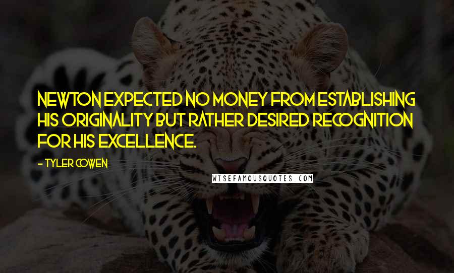 Tyler Cowen Quotes: Newton expected no money from establishing his originality but rather desired recognition for his excellence.