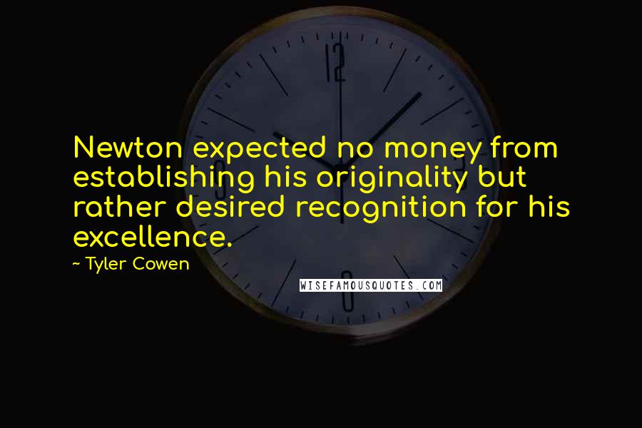 Tyler Cowen Quotes: Newton expected no money from establishing his originality but rather desired recognition for his excellence.