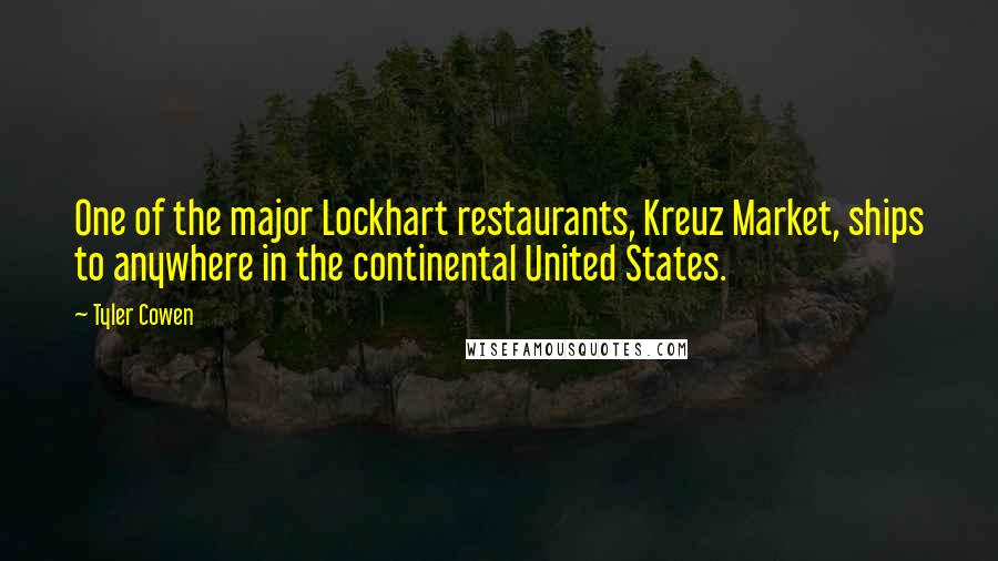 Tyler Cowen Quotes: One of the major Lockhart restaurants, Kreuz Market, ships to anywhere in the continental United States.