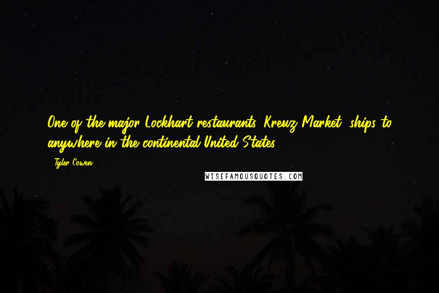 Tyler Cowen Quotes: One of the major Lockhart restaurants, Kreuz Market, ships to anywhere in the continental United States.
