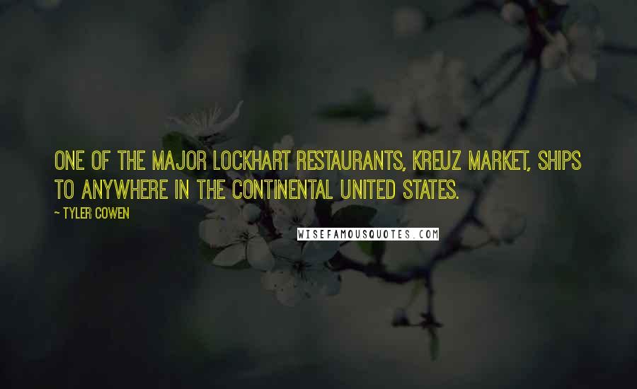 Tyler Cowen Quotes: One of the major Lockhart restaurants, Kreuz Market, ships to anywhere in the continental United States.