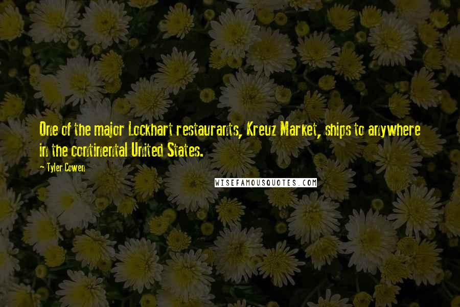 Tyler Cowen Quotes: One of the major Lockhart restaurants, Kreuz Market, ships to anywhere in the continental United States.