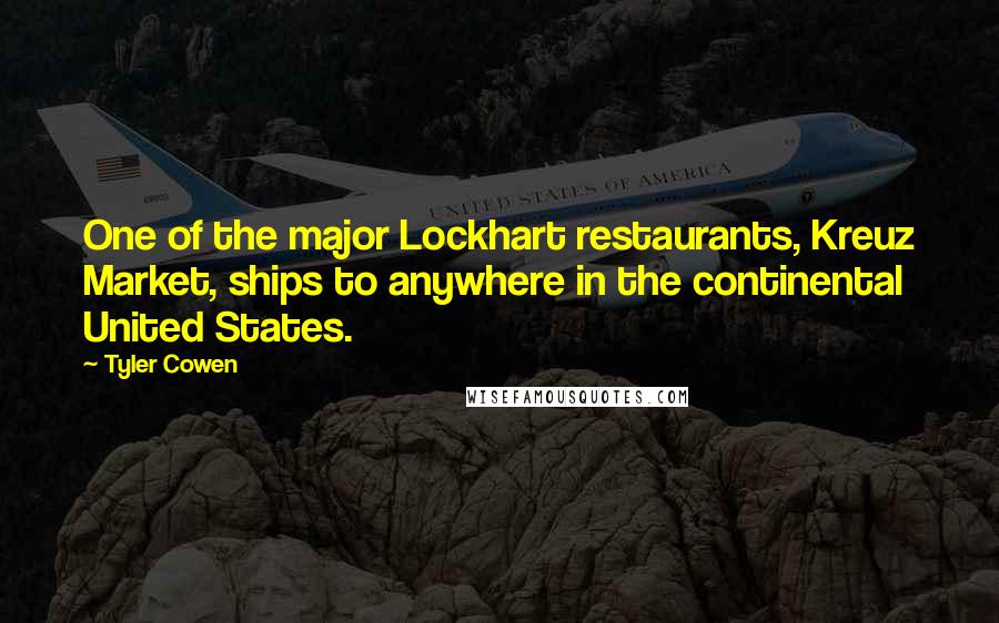 Tyler Cowen Quotes: One of the major Lockhart restaurants, Kreuz Market, ships to anywhere in the continental United States.