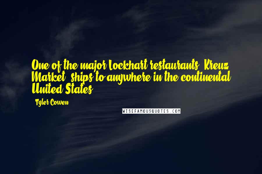 Tyler Cowen Quotes: One of the major Lockhart restaurants, Kreuz Market, ships to anywhere in the continental United States.