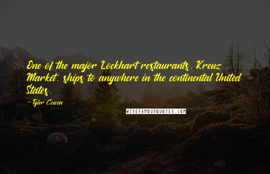 Tyler Cowen Quotes: One of the major Lockhart restaurants, Kreuz Market, ships to anywhere in the continental United States.