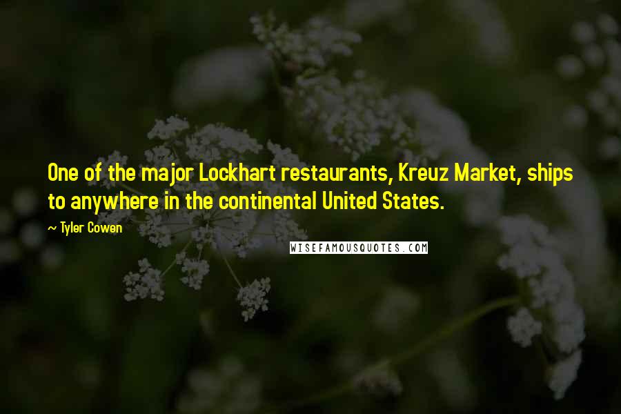 Tyler Cowen Quotes: One of the major Lockhart restaurants, Kreuz Market, ships to anywhere in the continental United States.