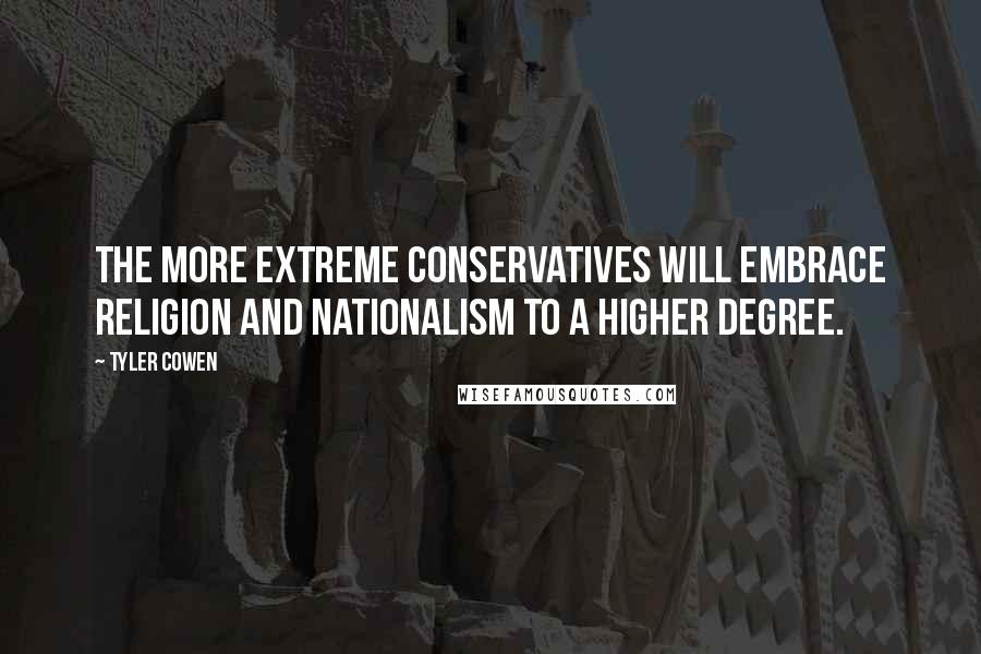 Tyler Cowen Quotes: The more extreme conservatives will embrace religion and nationalism to a higher degree.