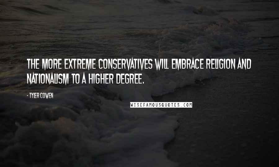 Tyler Cowen Quotes: The more extreme conservatives will embrace religion and nationalism to a higher degree.