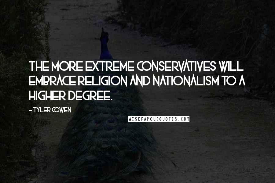 Tyler Cowen Quotes: The more extreme conservatives will embrace religion and nationalism to a higher degree.