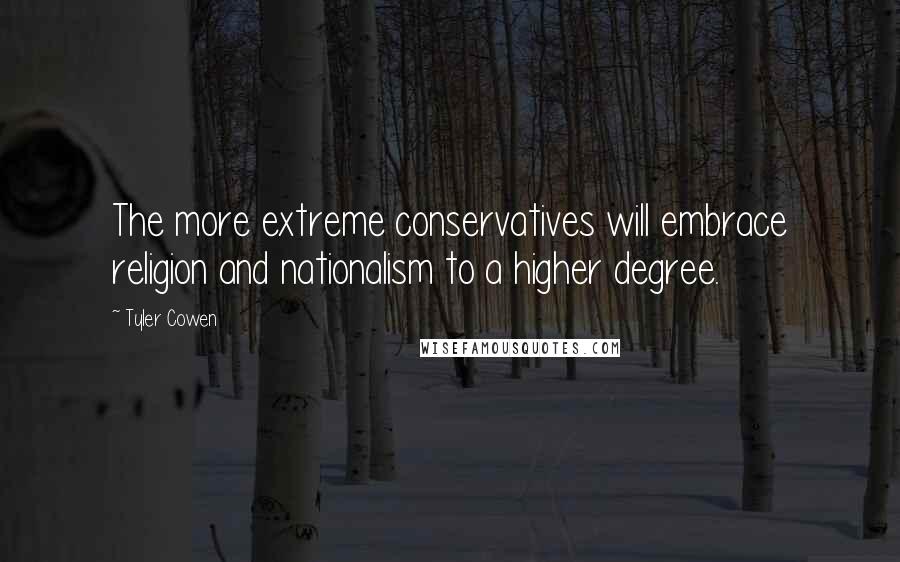 Tyler Cowen Quotes: The more extreme conservatives will embrace religion and nationalism to a higher degree.